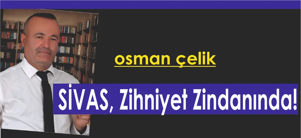 SİVAS, ZİHNİYET ZİNDANINDA!