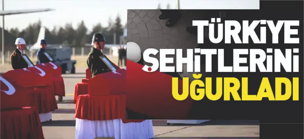 ŞEHİTLERİMİZ SON YOLCULUKLARINA UĞURLANDI!