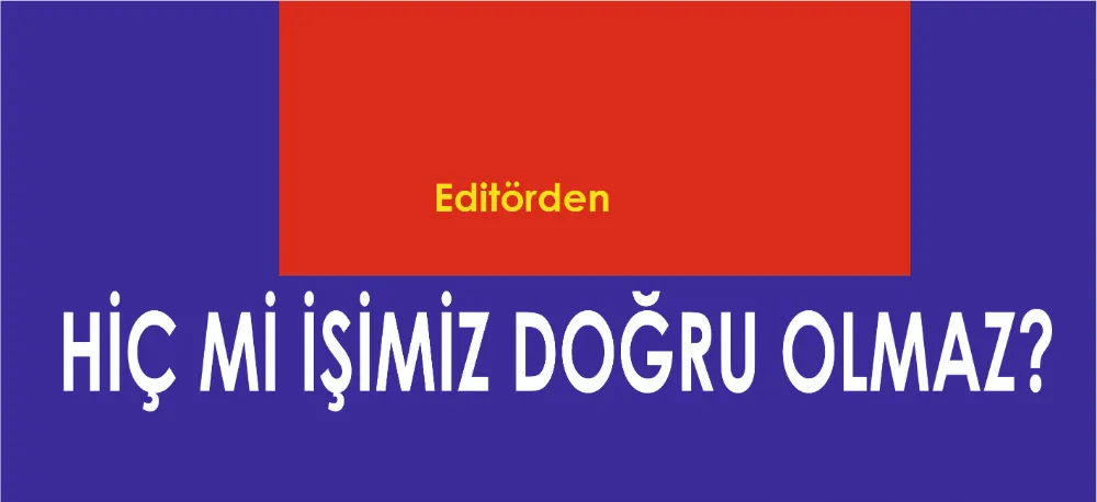 HİÇ Mİ İŞİMİZ DOĞRU OLMAZ?