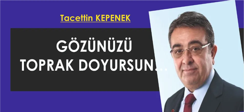 GÖZÜNÜZÜ TOPRAK DOYURSUN…