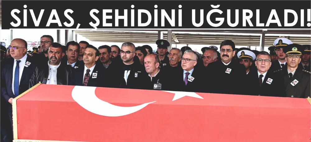 SİVAS, ŞEHİDİNİ UĞURLADI!