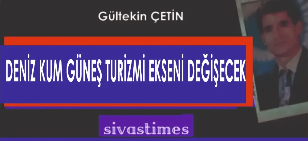DENİZ KUM GÜNEŞ TURİZMİ EKSENİ DEĞİŞECEK