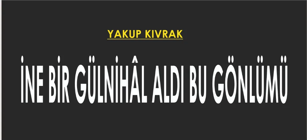 İNE BİR GÜLNİHÂL ALDI BU GÖNLÜMÜ
