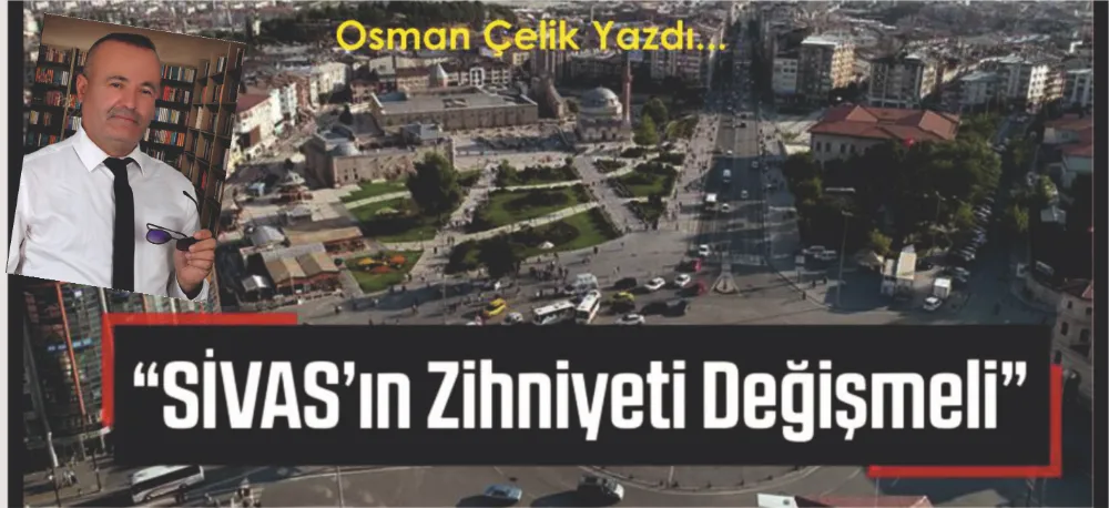 “SİVAS’ın Zihniyeti Değişmeli”