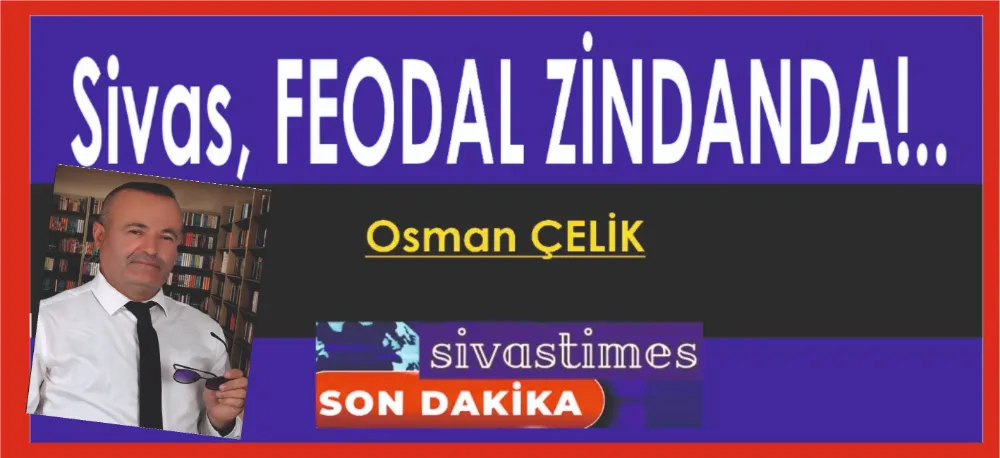SİVAS, FEODAL ZİNDANDAN KURTULMALI!
