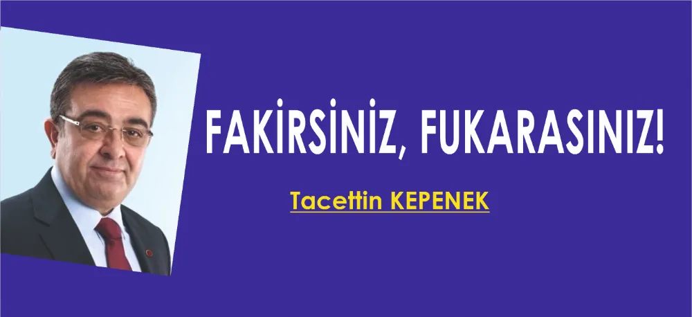 FAKİRSİNİZ, FUKARASINIZ!